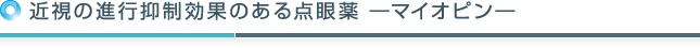 近視の進行抑制効果のある点眼薬 ―マイオピン―
